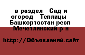  в раздел : Сад и огород » Теплицы . Башкортостан респ.,Мечетлинский р-н